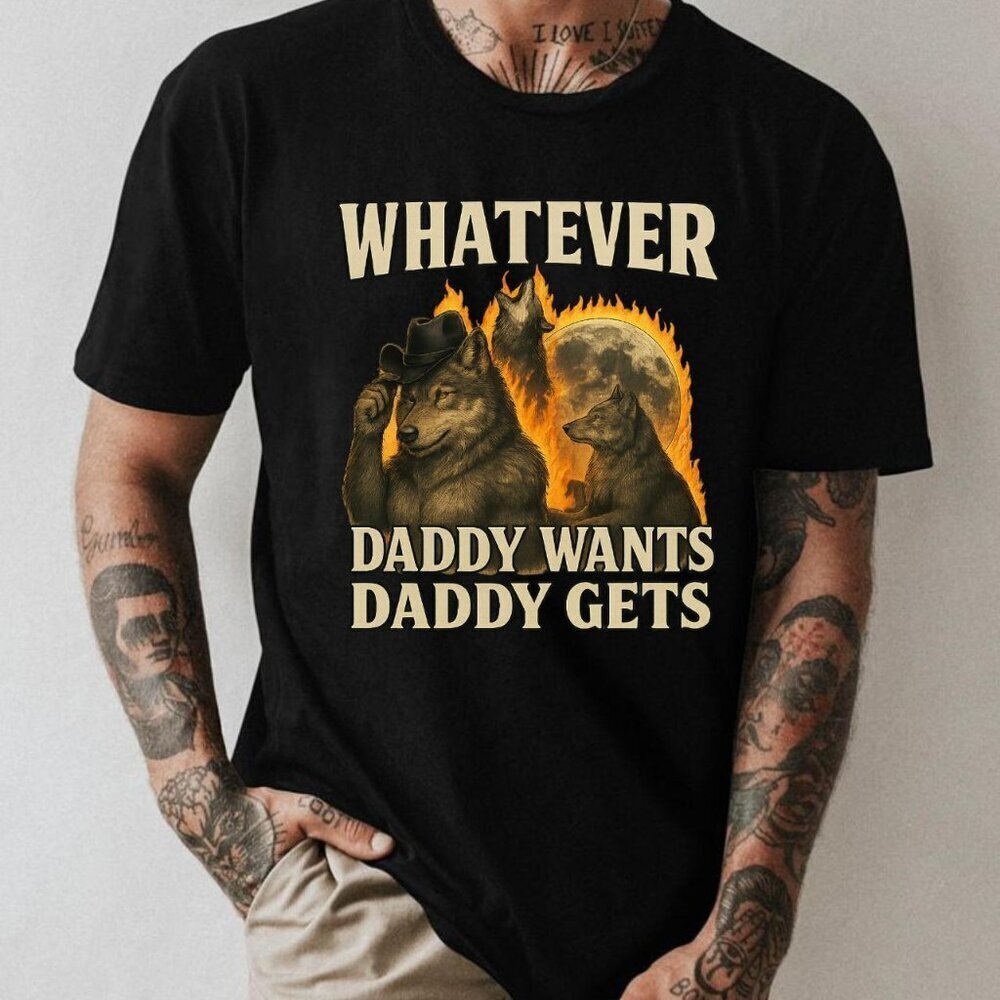 Whatever Daddy Wants Daddy Gets Shirt, werewolf memes, funny cringe shirt .